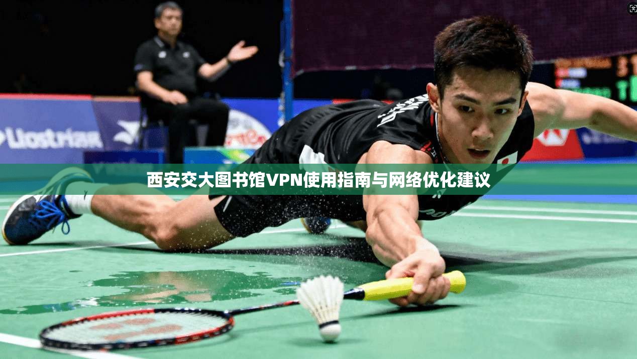 西安交大图书馆VPN使用指南与网络优化建议