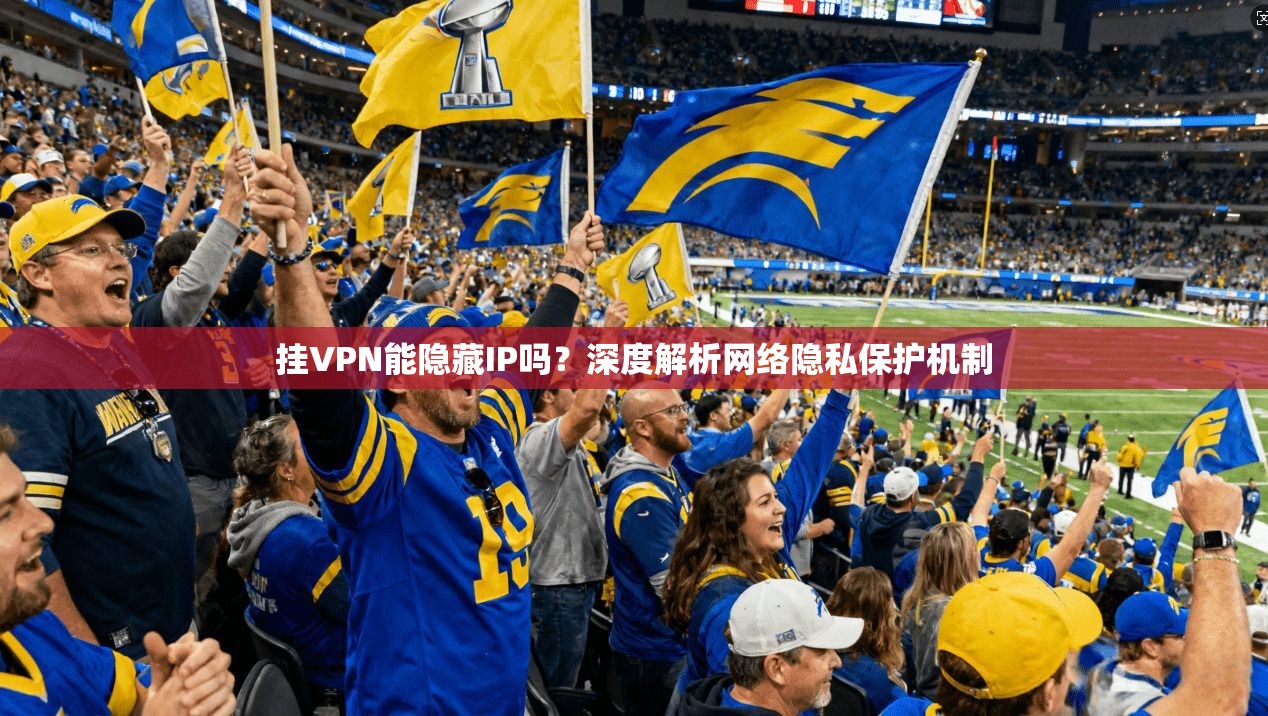 挂VPN能隐藏IP吗？深度解析网络隐私保护机制