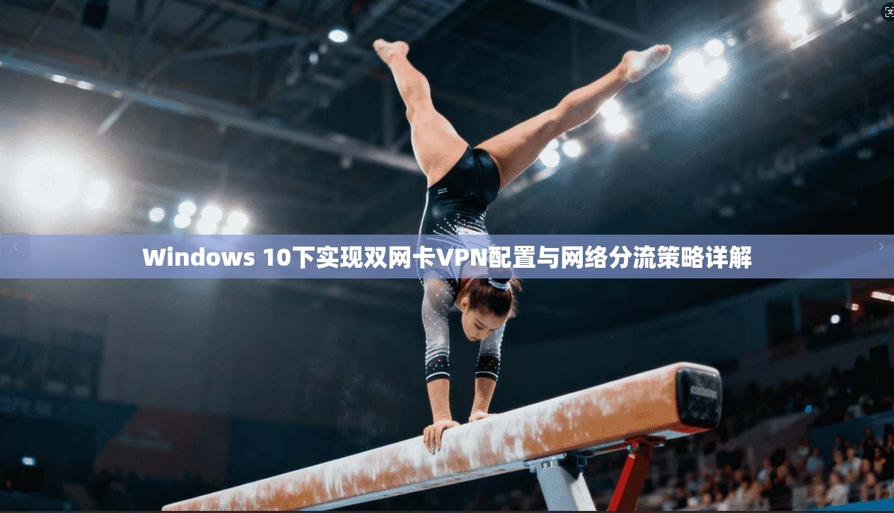 Windows 10下实现双网卡VPN配置与网络分流策略详解