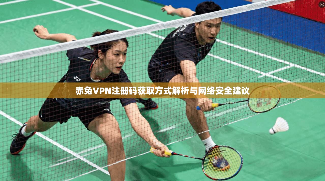 赤兔VPN注册码获取方式解析与网络安全建议
