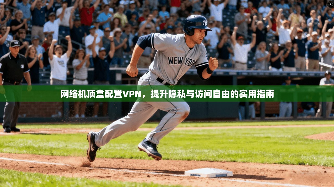 网络机顶盒配置VPN，提升隐私与访问自由的实用指南