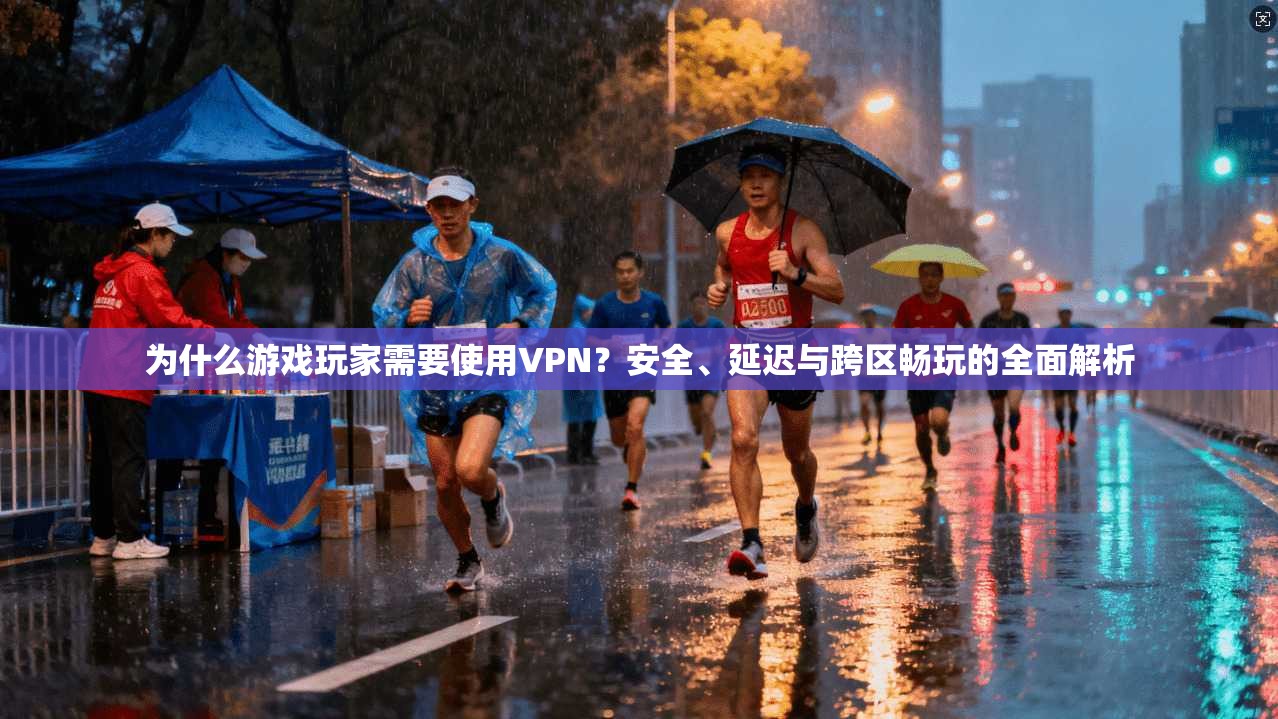 为什么游戏玩家需要使用VPN？安全、延迟与跨区畅玩的全面解析