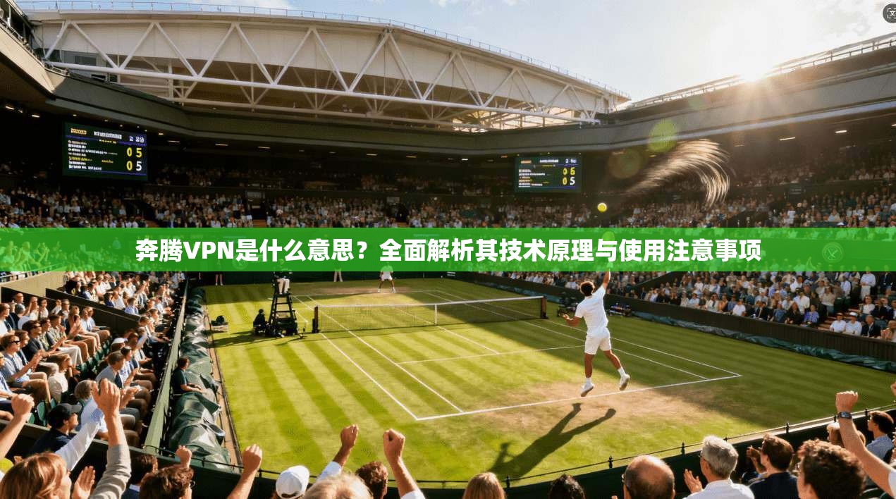 奔腾VPN是什么意思？全面解析其技术原理与使用注意事项