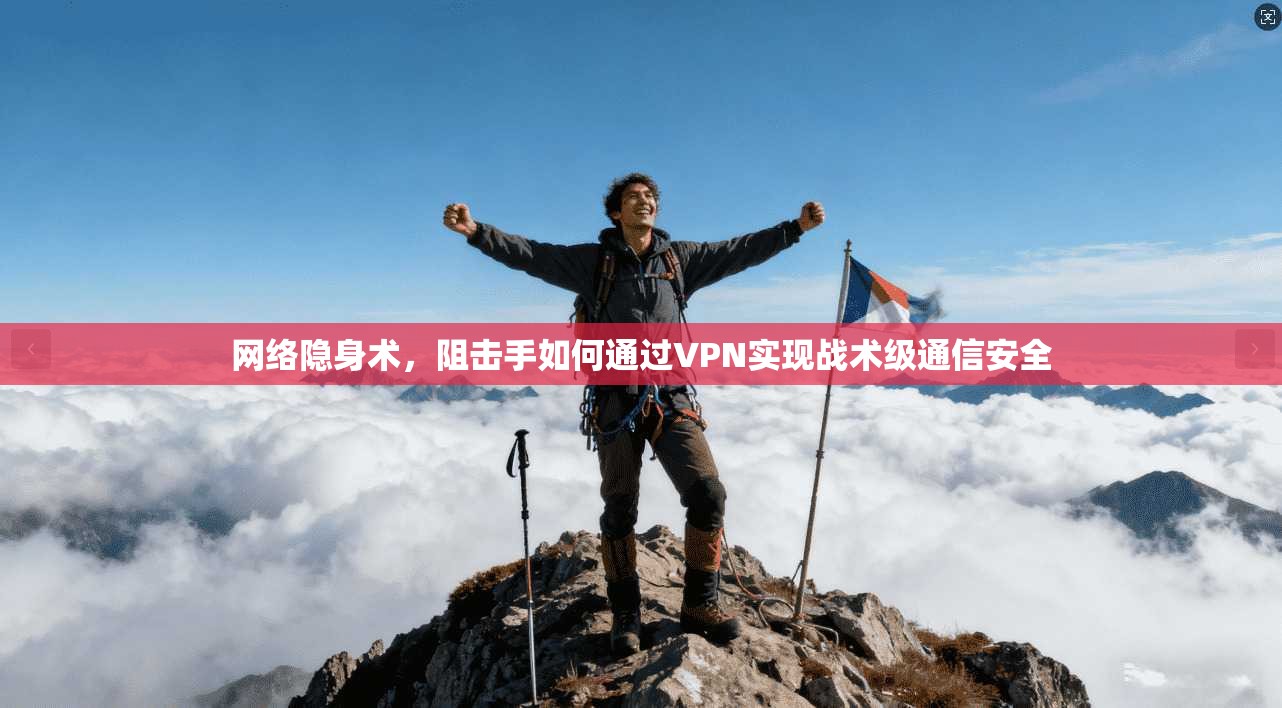 网络隐身术，阻击手如何通过VPN实现战术级通信安全