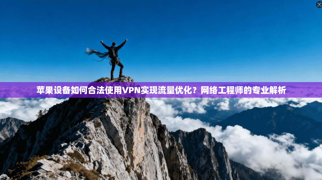 苹果设备如何合法使用VPN实现流量优化？网络工程师的专业解析