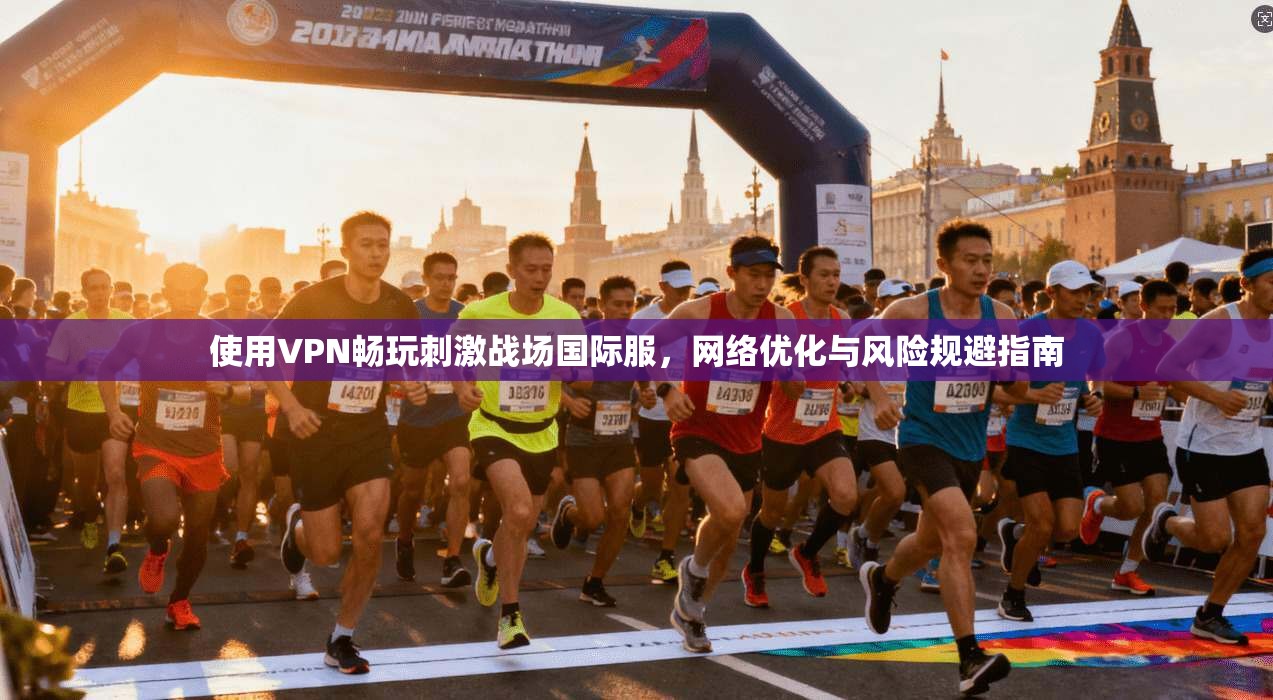 使用VPN畅玩刺激战场国际服，网络优化与风险规避指南