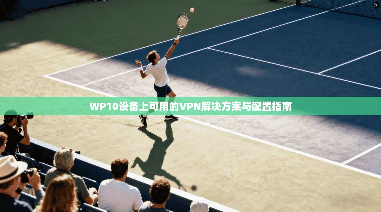 WP10设备上可用的VPN解决方案与配置指南