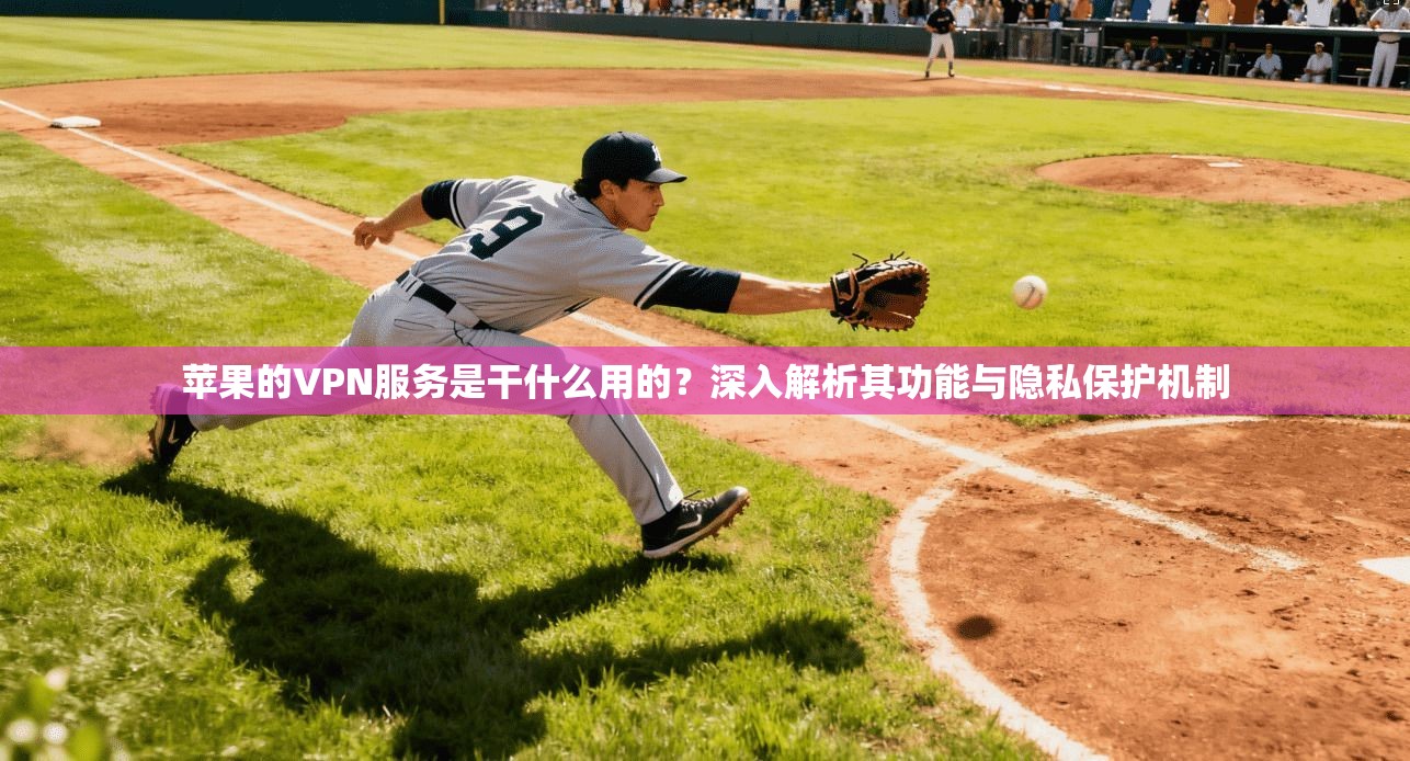 苹果的VPN服务是干什么用的？深入解析其功能与隐私保护机制
