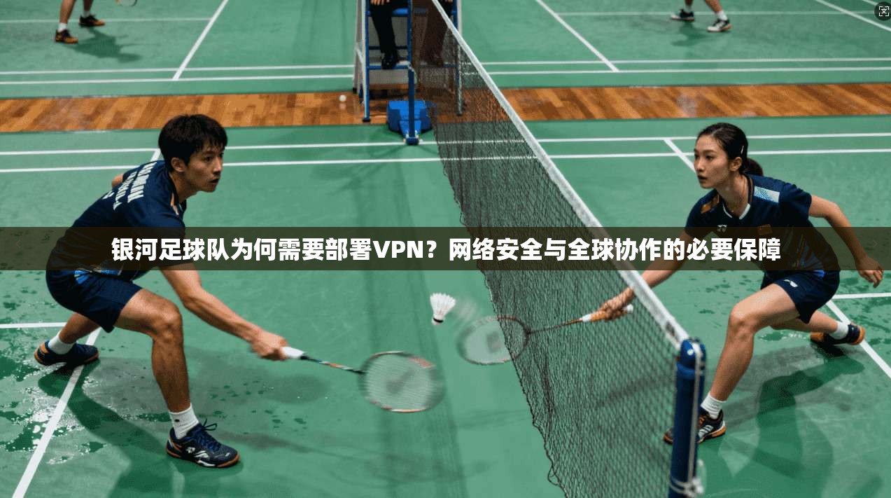 银河足球队为何需要部署VPN？网络安全与全球协作的必要保障