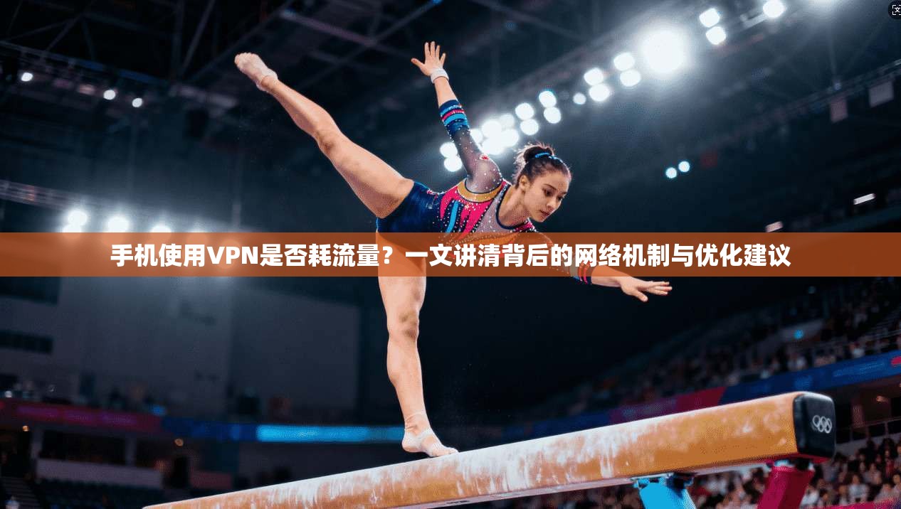 手机使用VPN是否耗流量？一文讲清背后的网络机制与优化建议