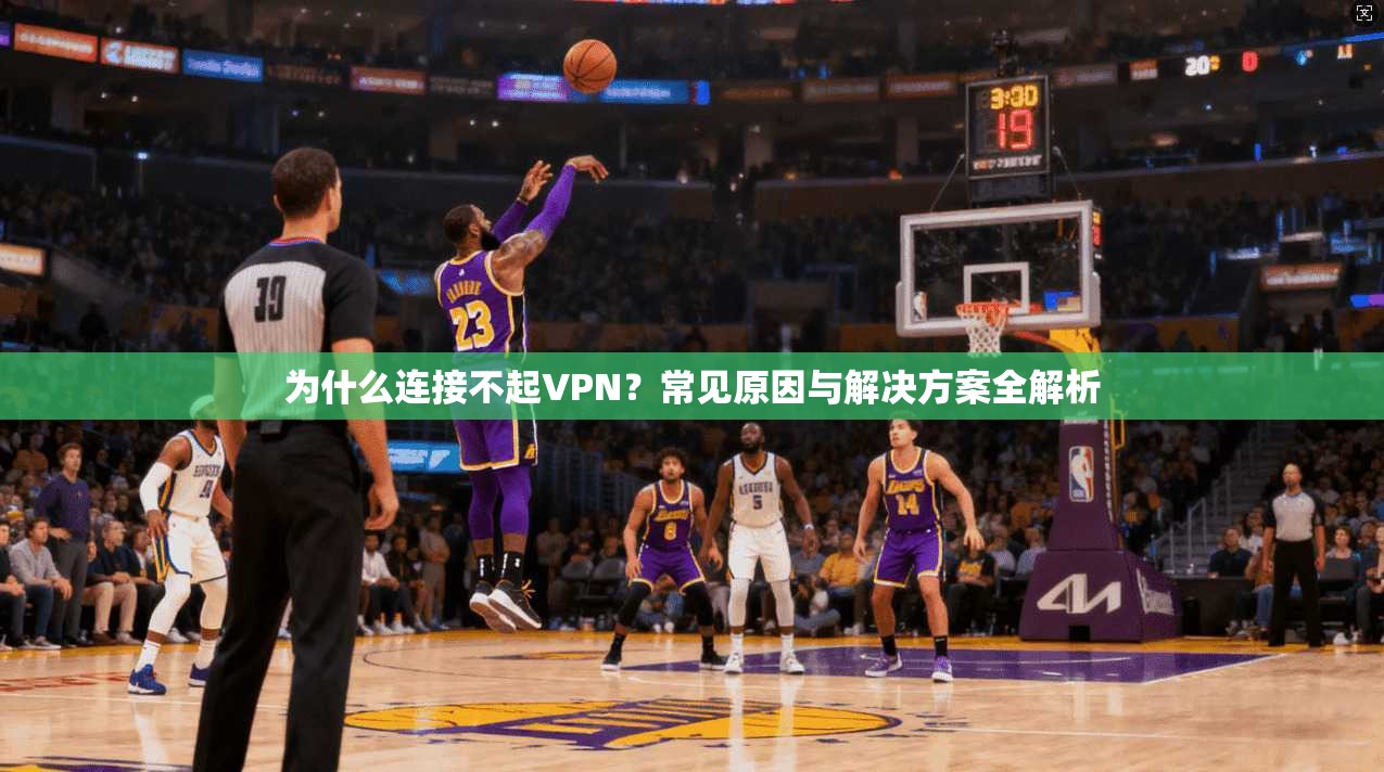 为什么连接不起VPN？常见原因与解决方案全解析
