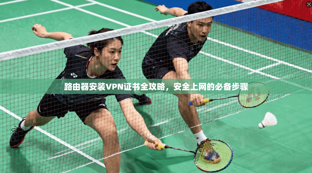 路由器安装VPN证书全攻略，安全上网的必备步骤
