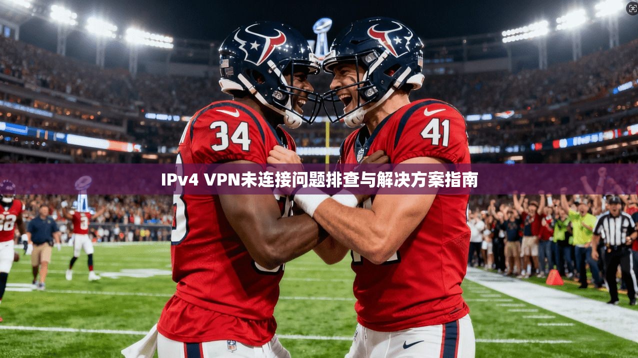IPv4 VPN未连接问题排查与解决方案指南