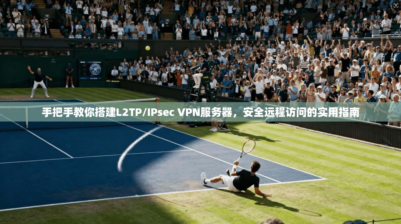 手把手教你搭建L2TP/IPsec VPN服务器，安全远程访问的实用指南