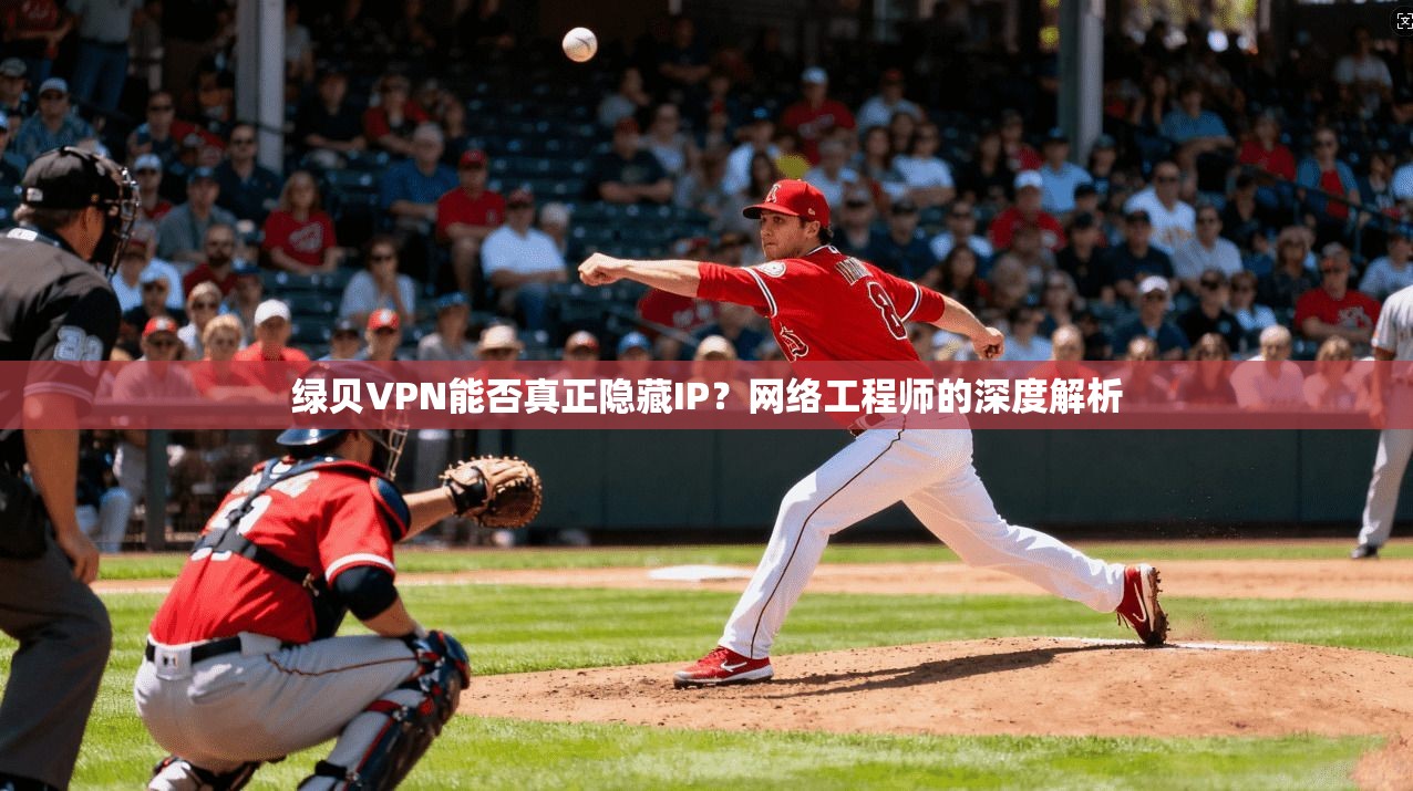 绿贝VPN能否真正隐藏IP？网络工程师的深度解析