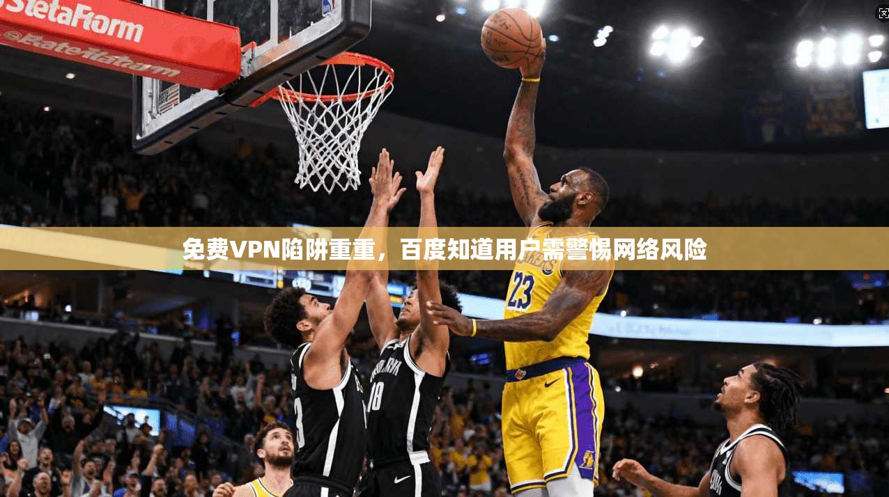 免费VPN陷阱重重，百度知道用户需警惕网络风险