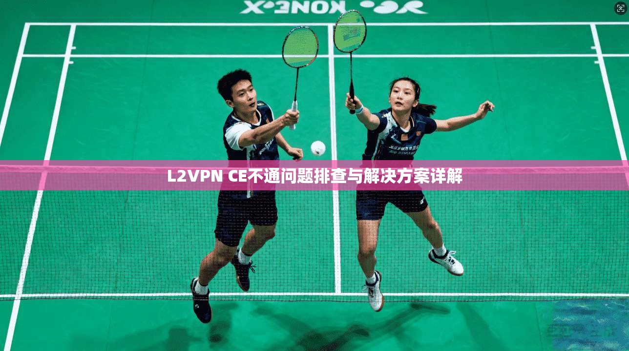 L2VPN CE不通问题排查与解决方案详解