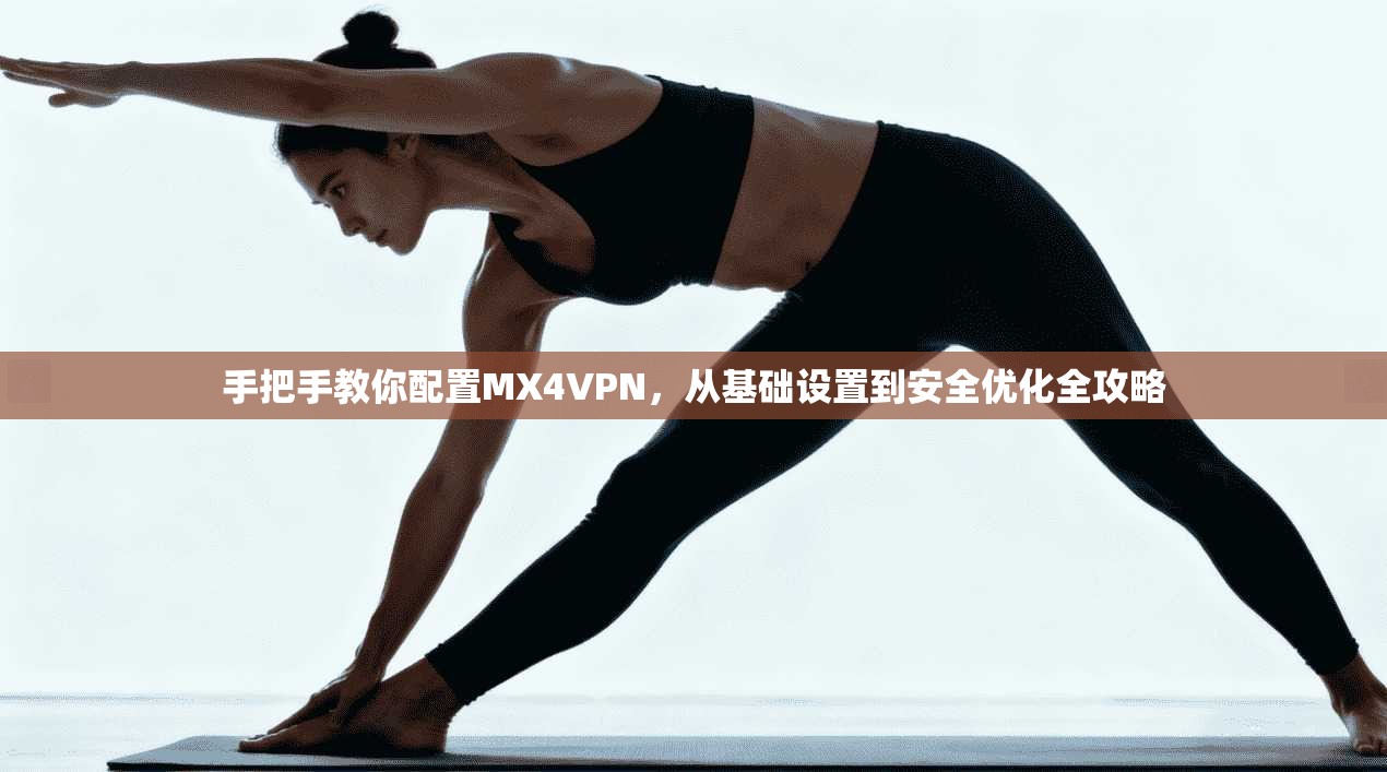 手把手教你配置MX4VPN，从基础设置到安全优化全攻略
