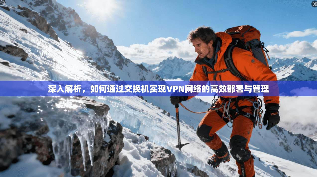 深入解析，如何通过交换机实现VPN网络的高效部署与管理