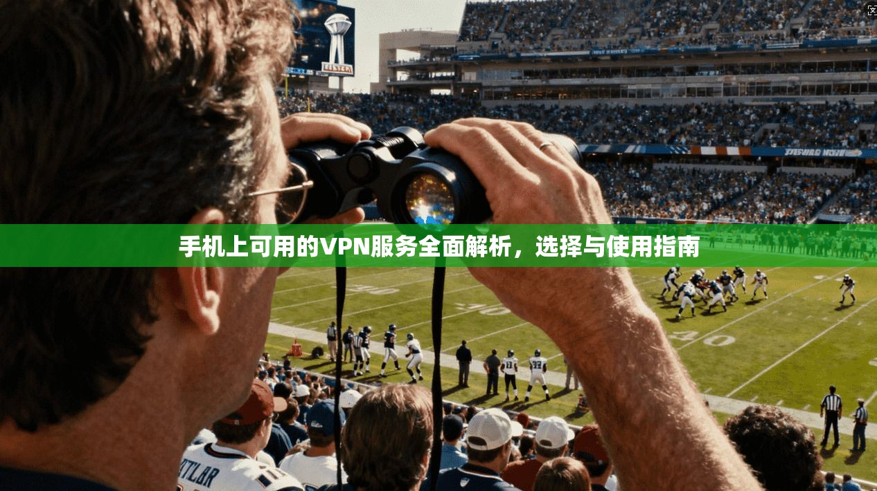 手机上可用的VPN服务全面解析，选择与使用指南