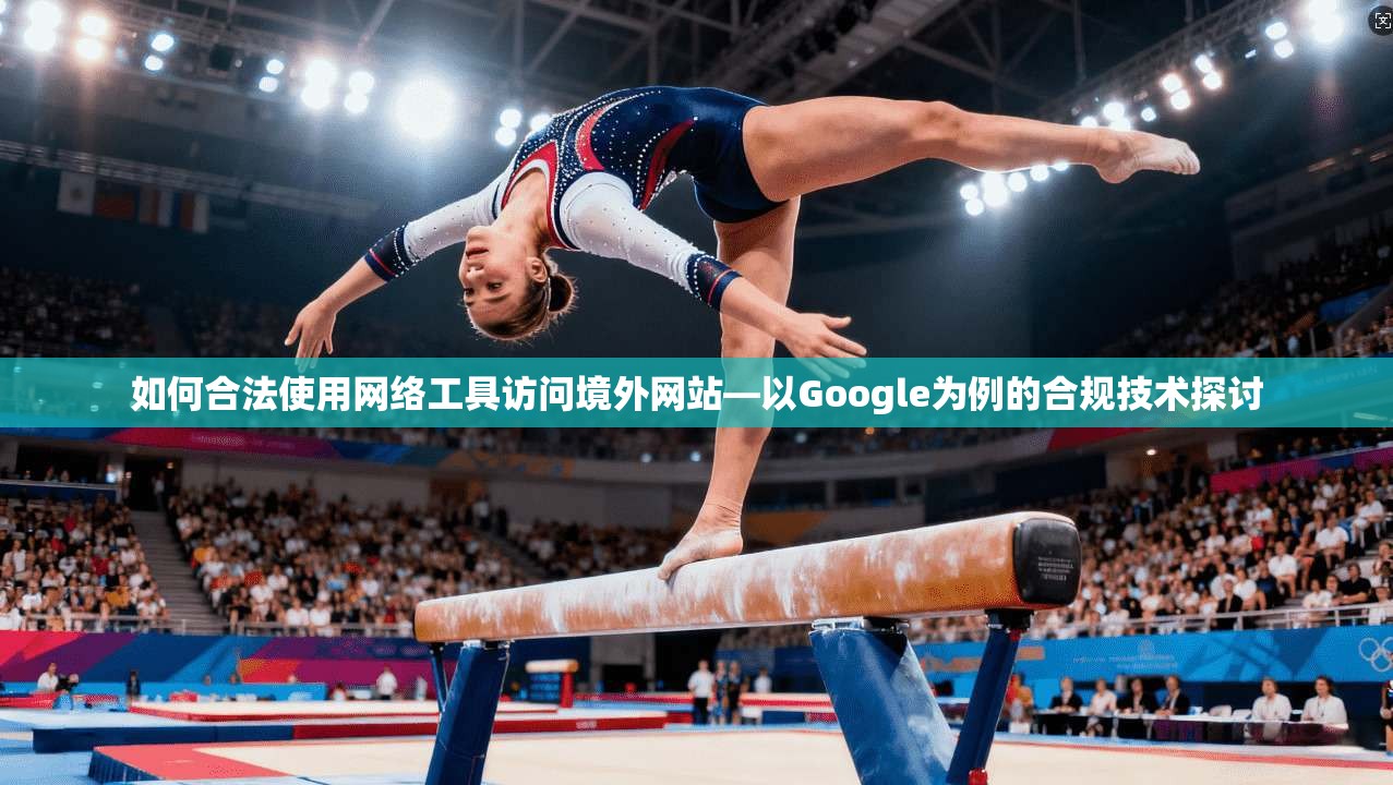 如何合法使用网络工具访问境外网站—以Google为例的合规技术探讨