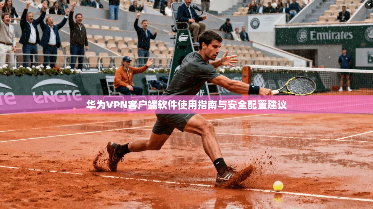 华为VPN客户端软件使用指南与安全配置建议