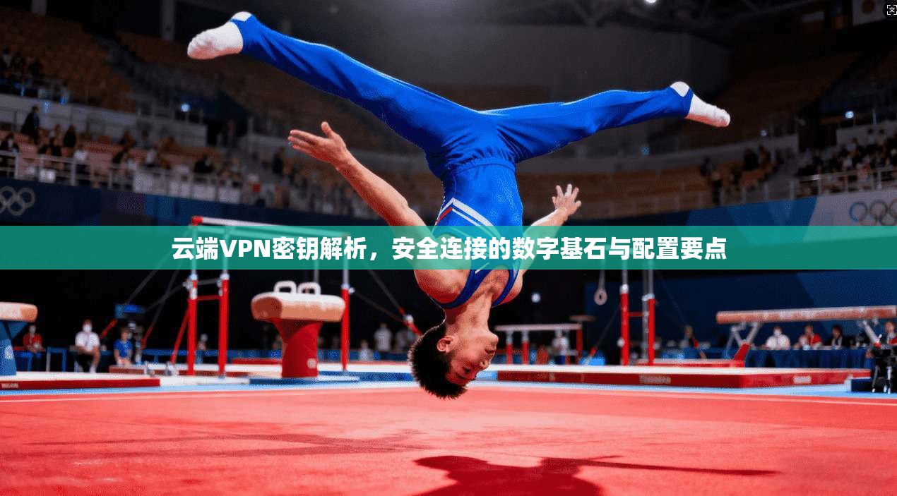 云端VPN密钥解析，安全连接的数字基石与配置要点