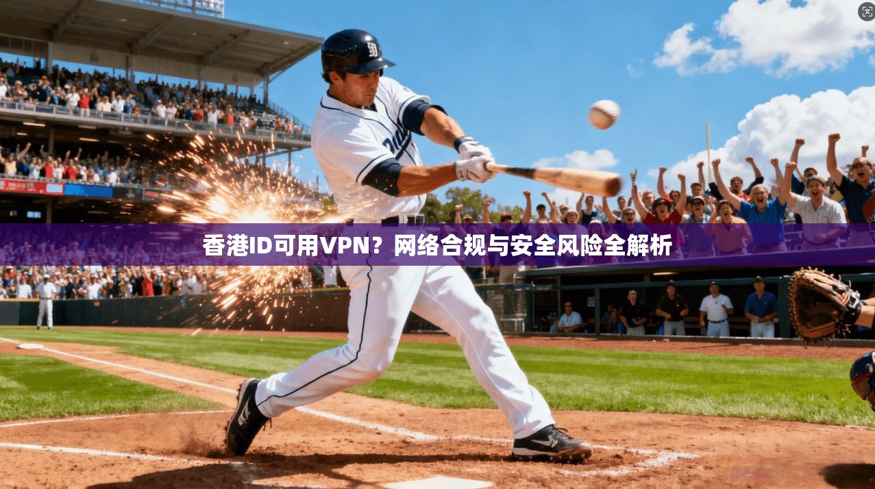 香港ID可用VPN？网络合规与安全风险全解析