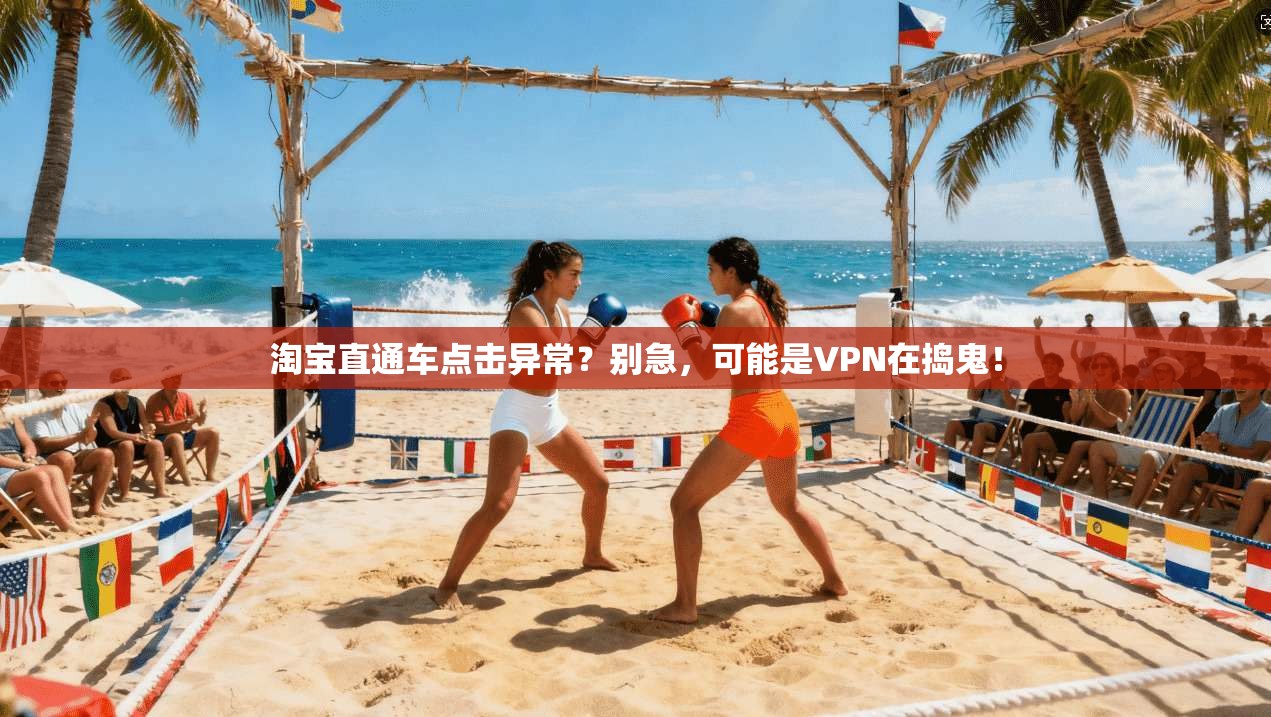 淘宝直通车点击异常？别急，可能是VPN在捣鬼！