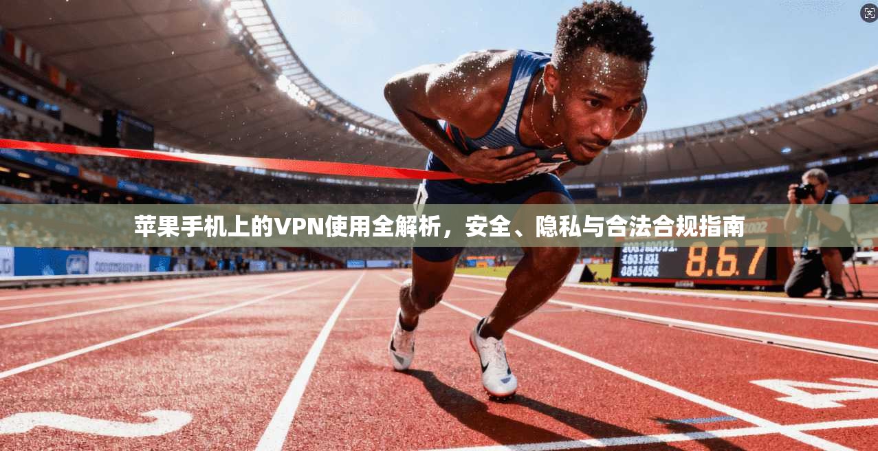 苹果手机上的VPN使用全解析，安全、隐私与合法合规指南