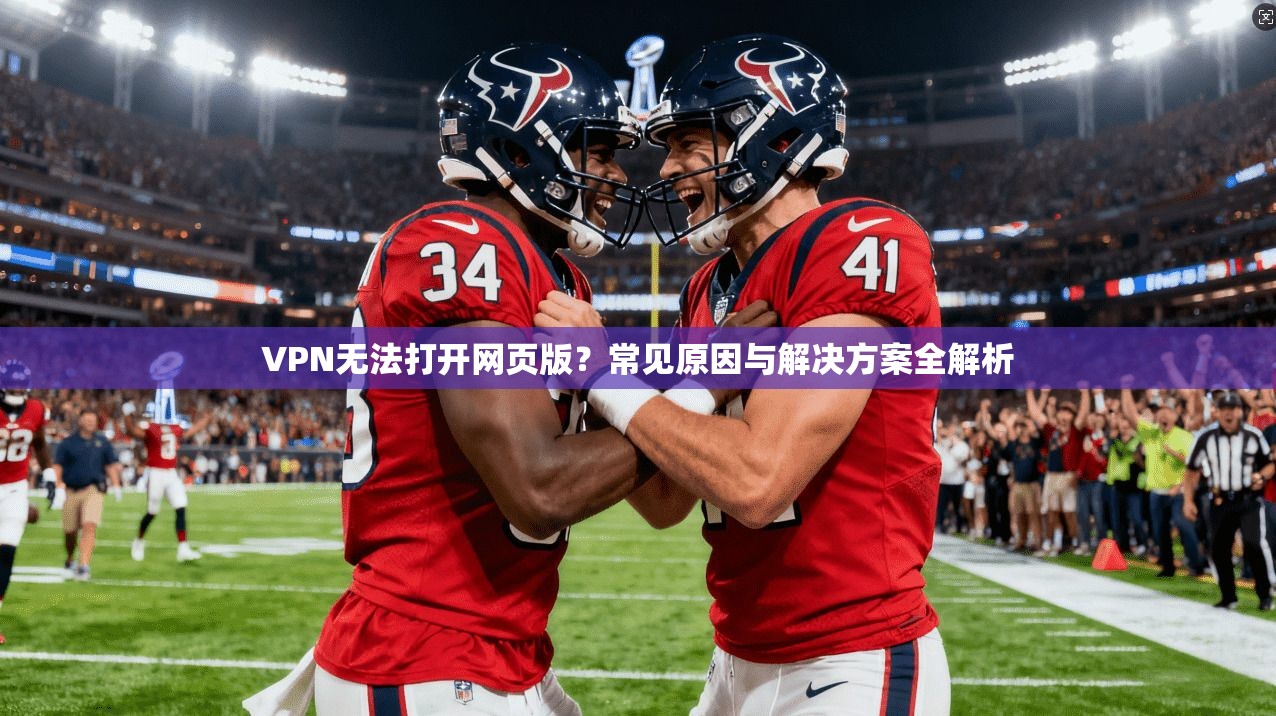 VPN无法打开网页版？常见原因与解决方案全解析