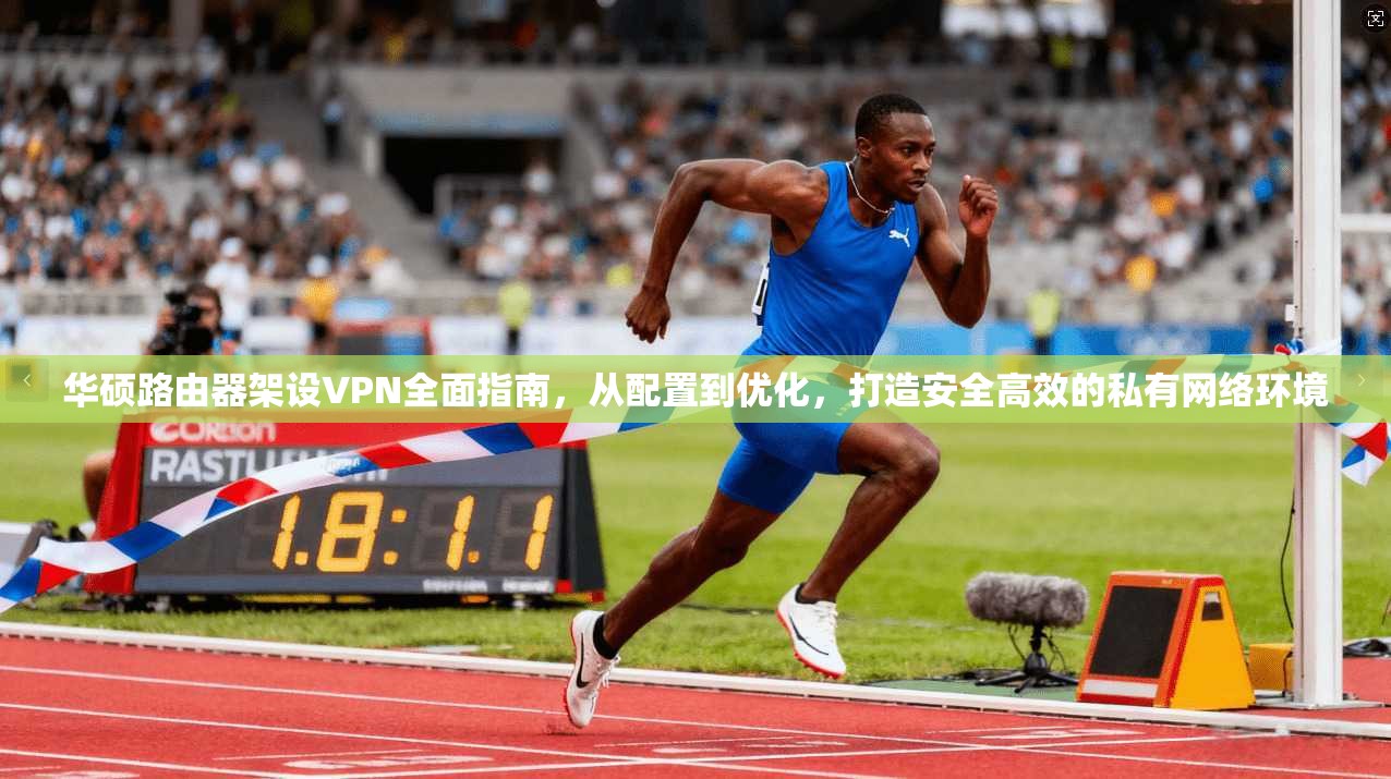 华硕路由器架设VPN全面指南，从配置到优化，打造安全高效的私有网络环境
