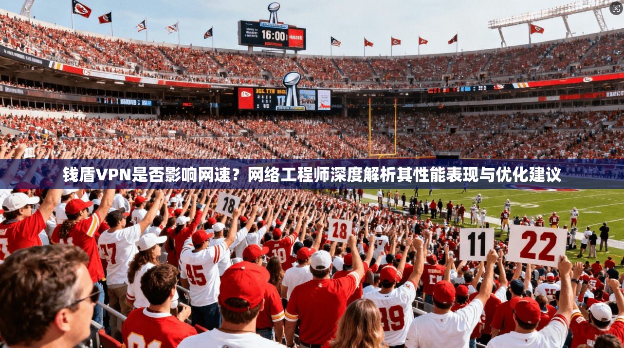 钱盾VPN是否影响网速？网络工程师深度解析其性能表现与优化建议