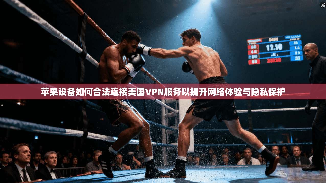苹果设备如何合法连接美国VPN服务以提升网络体验与隐私保护