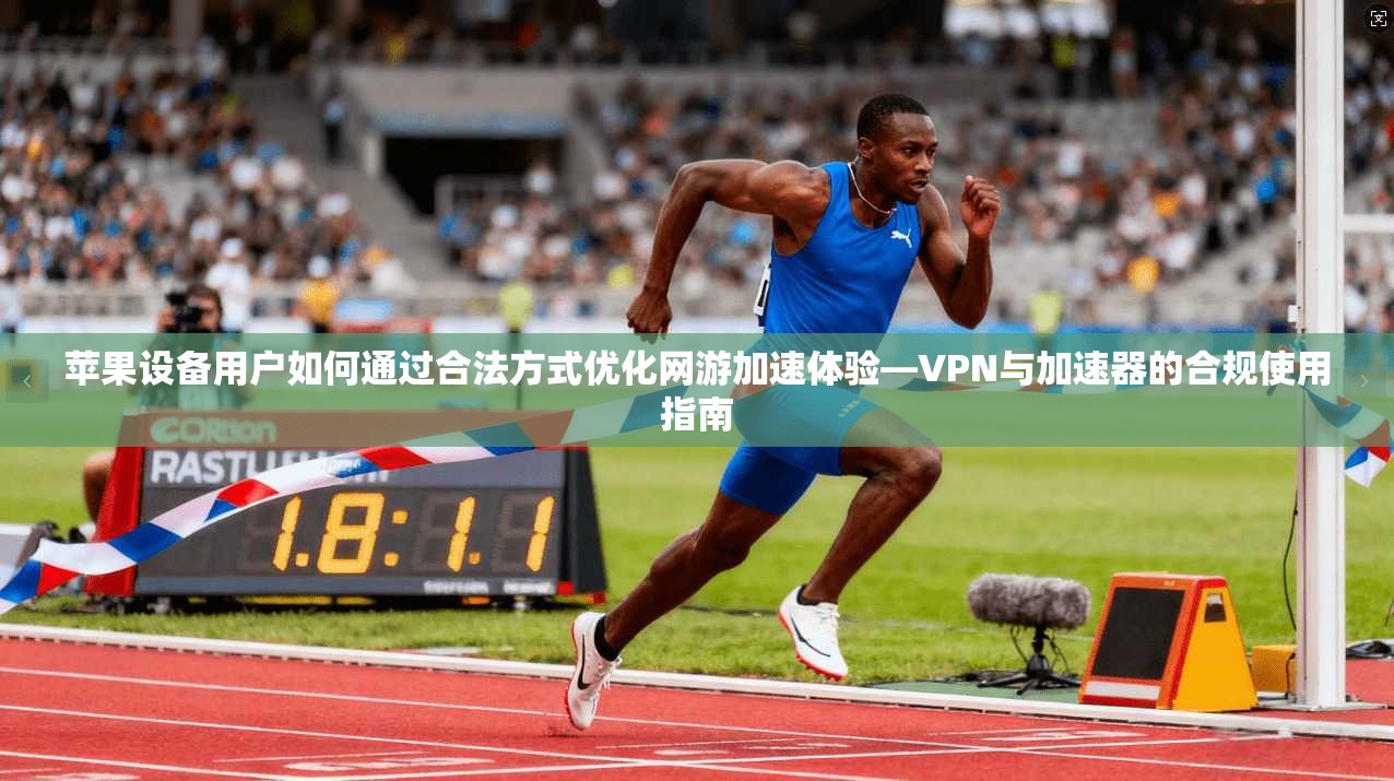 苹果设备用户如何通过合法方式优化网游加速体验—VPN与加速器的合规使用指南