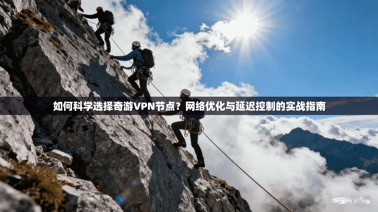 如何科学选择奇游VPN节点？网络优化与延迟控制的实战指南
