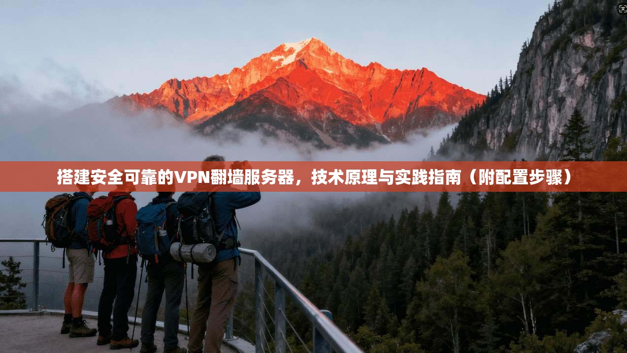 搭建安全可靠的VPN翻墙服务器，技术原理与实践指南（附配置步骤）