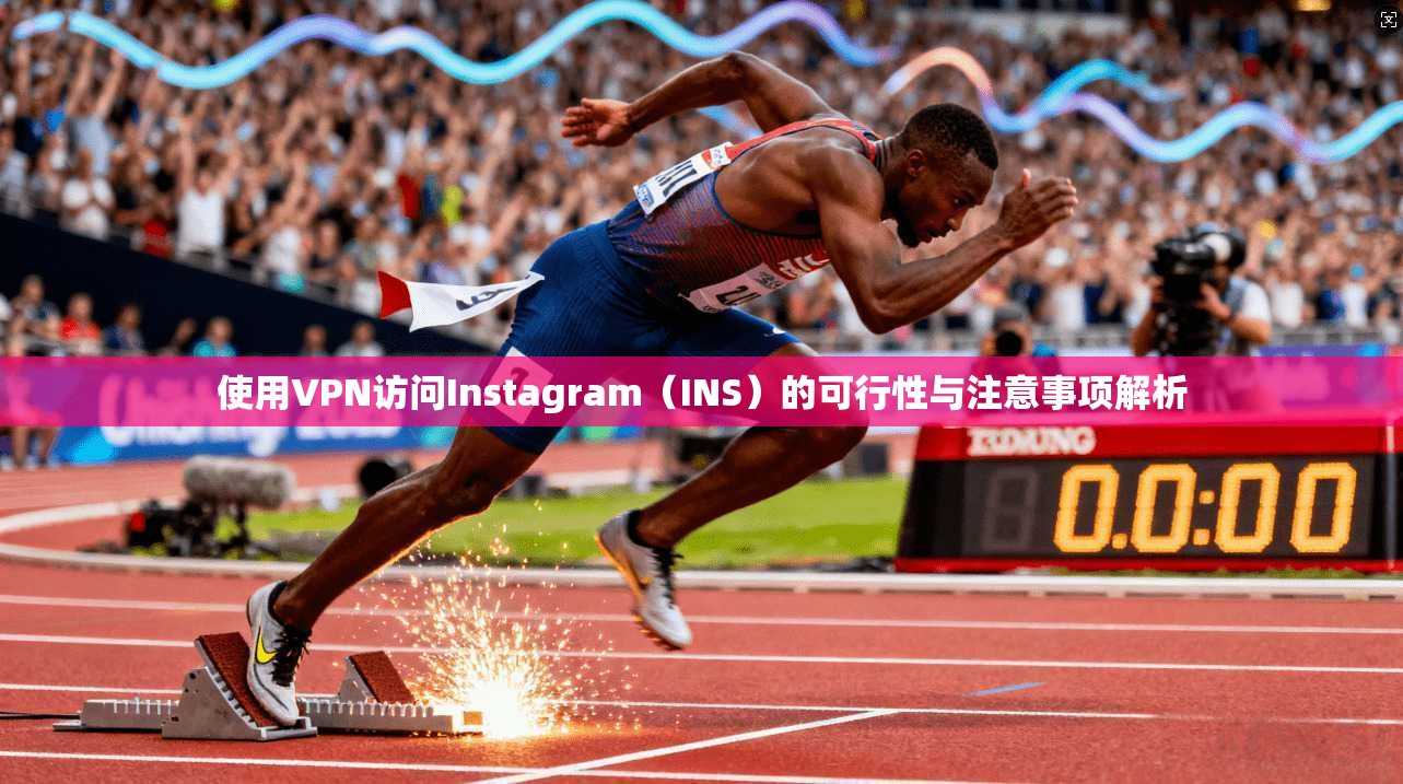使用VPN访问Instagram（INS）的可行性与注意事项解析