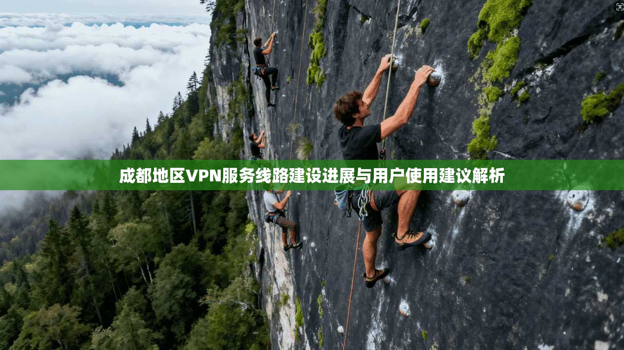 成都地区VPN服务线路建设进展与用户使用建议解析