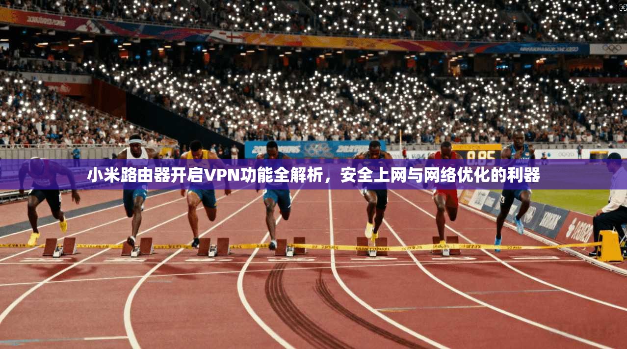小米路由器开启VPN功能全解析，安全上网与网络优化的利器