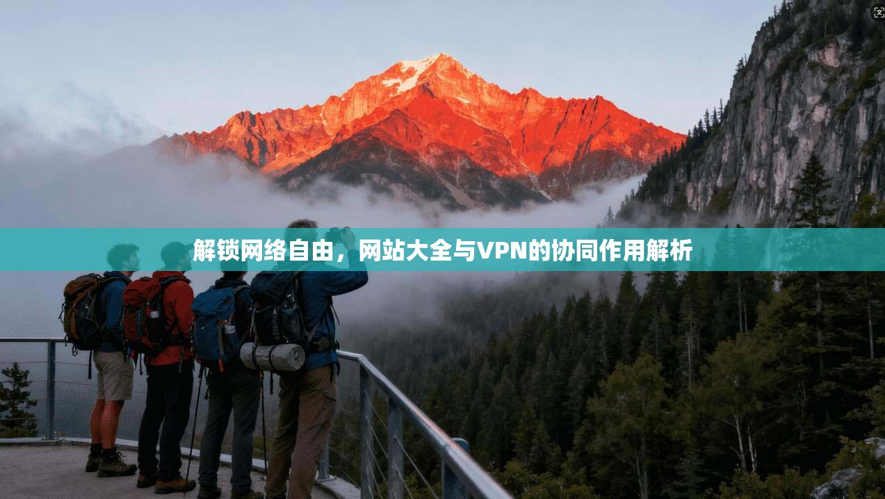 解锁网络自由，网站大全与VPN的协同作用解析
