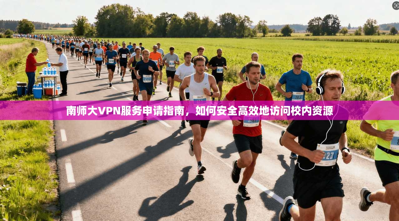 南师大VPN服务申请指南，如何安全高效地访问校内资源