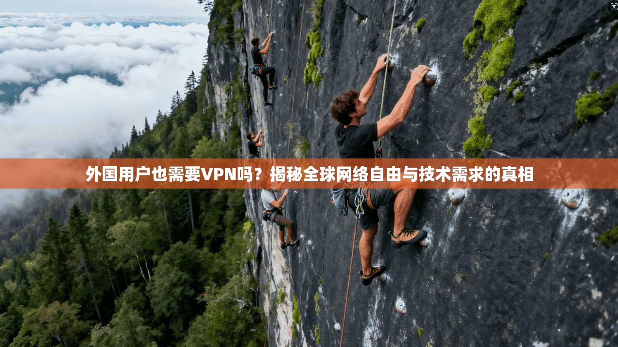 外国用户也需要VPN吗？揭秘全球网络自由与技术需求的真相