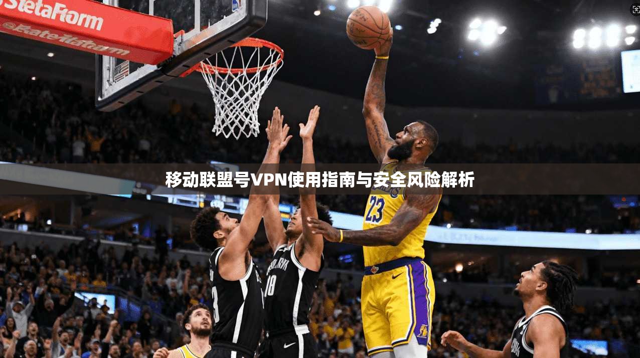移动联盟号VPN使用指南与安全风险解析
