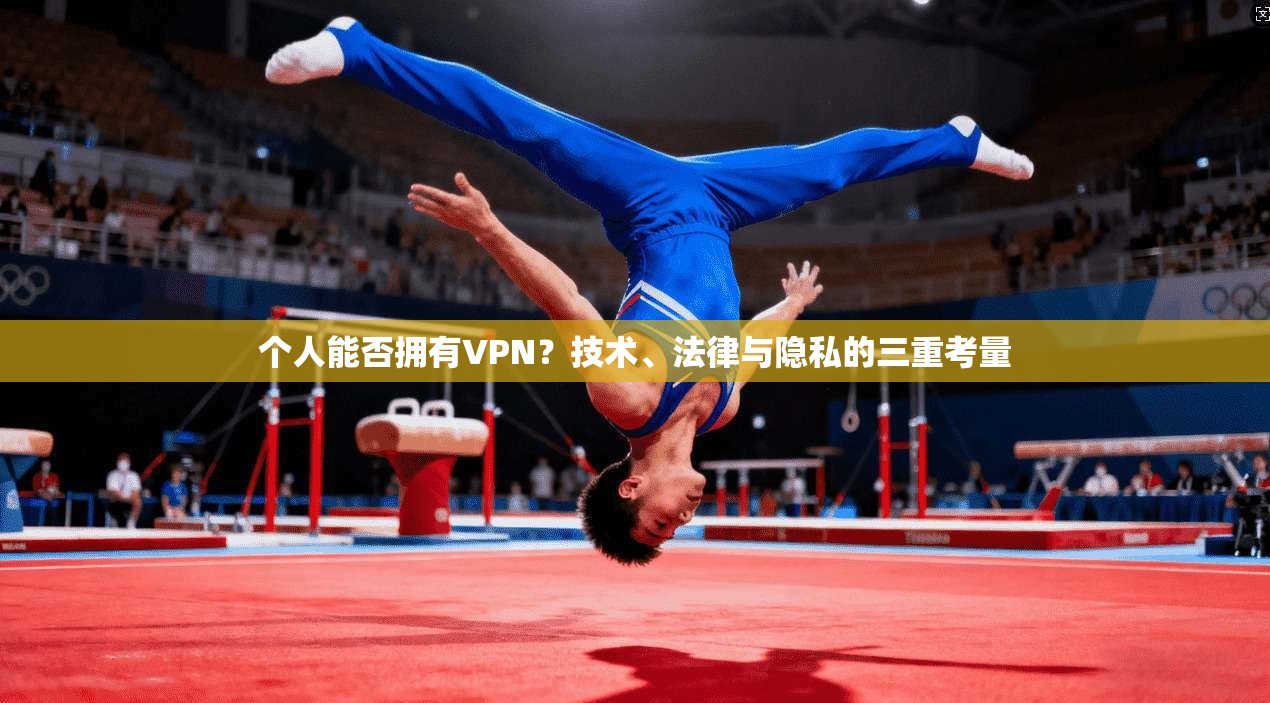 个人能否拥有VPN？技术、法律与隐私的三重考量
