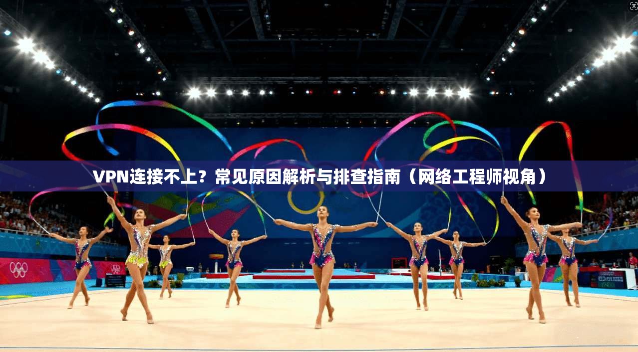 VPN连接不上？常见原因解析与排查指南（网络工程师视角）
