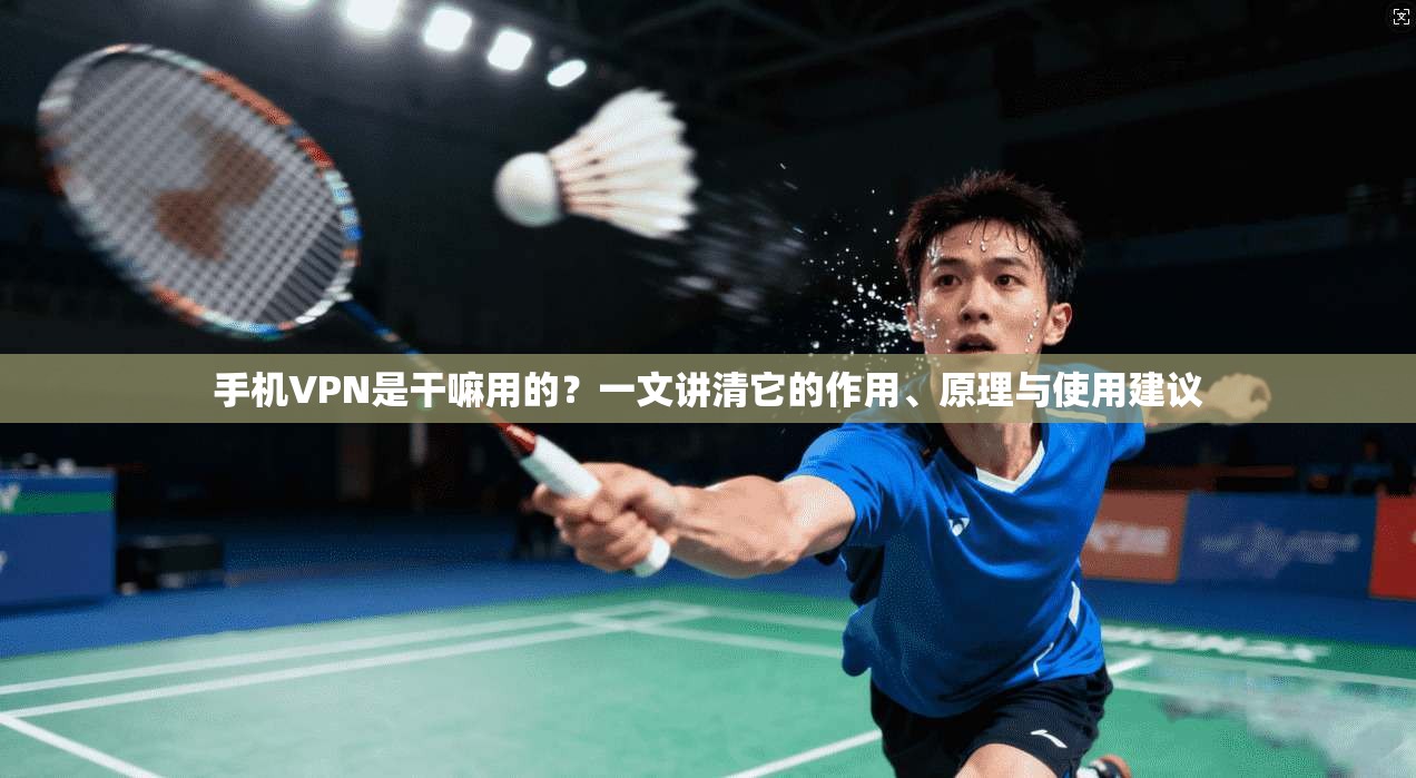 手机VPN是干嘛用的？一文讲清它的作用、原理与使用建议
