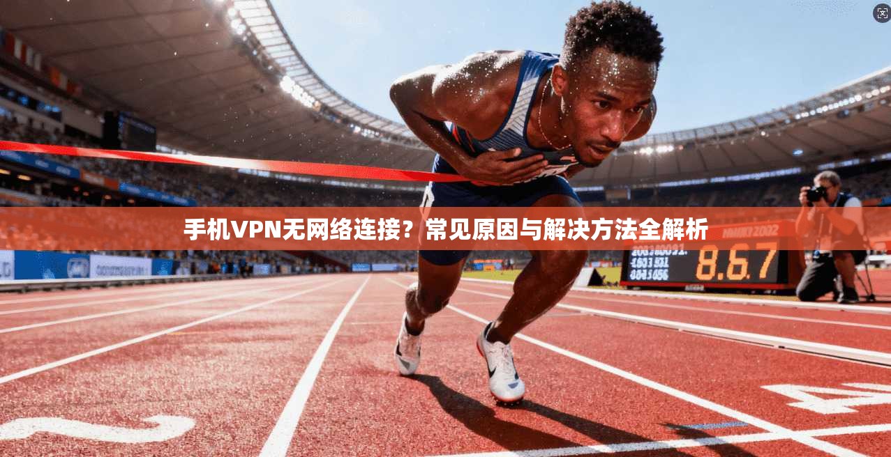 手机VPN无网络连接？常见原因与解决方法全解析