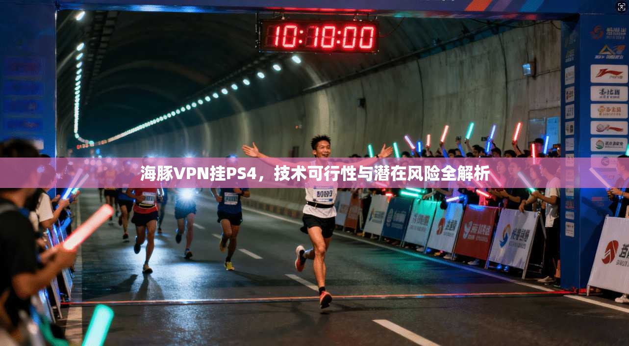 海豚VPN挂PS4，技术可行性与潜在风险全解析