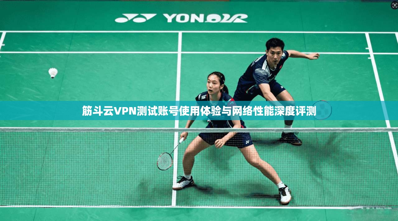 筋斗云VPN测试账号使用体验与网络性能深度评测